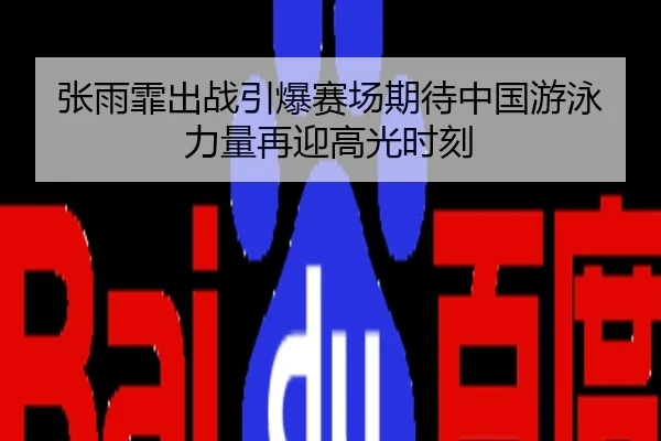 张雨霏出战引爆赛场期待中国游泳力量再迎高光时刻