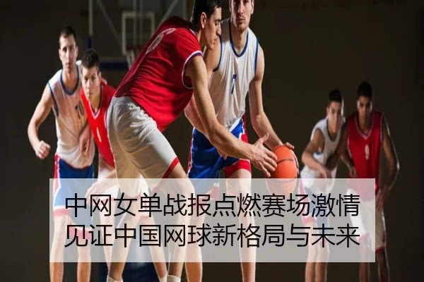 中网女单战报点燃赛场激情 见证中国网球新格局与未来