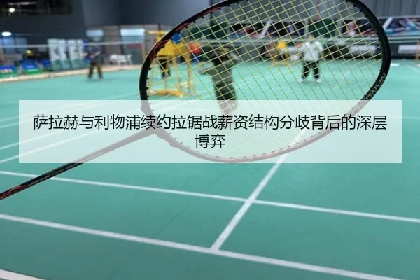 萨拉赫与利物浦续约拉锯战薪资结构分歧背后的深层博弈