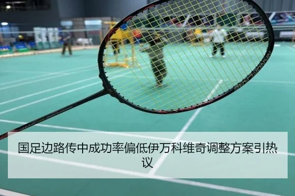 国足边路传中成功率偏低伊万科维奇调整方案引热议