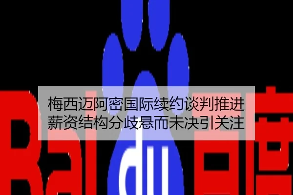 梅西迈阿密国际续约谈判推进 薪资结构分歧悬而未决引关注