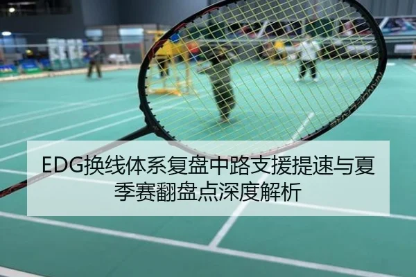 EDG换线体系复盘中路支援提速与夏季赛翻盘点深度解析
